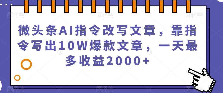 微头条AI指令改写文章，靠指令写出10W爆款文章，一天最多收益2000+【揭秘】-策里行间