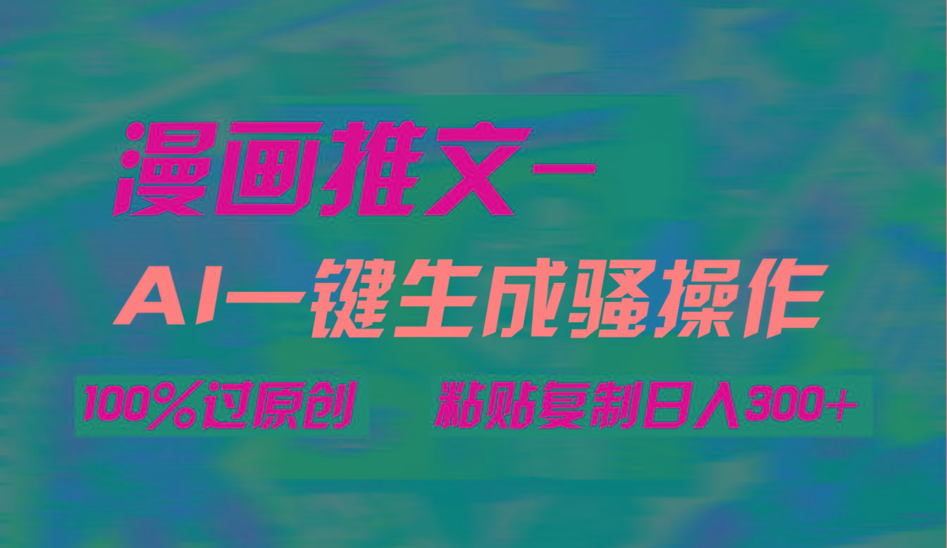 (9635期)AI一键生成漫画爆款视频，3分钟1条双重去重100%过原创，粘贴复制日入300+-策里行间