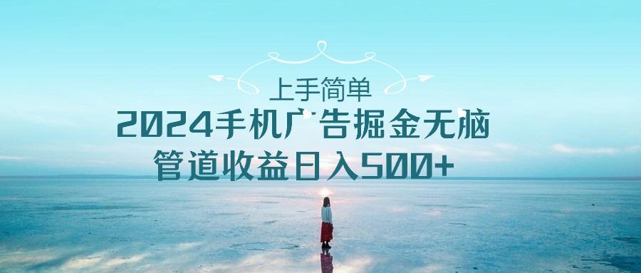 上手简单，2024手机广告掘金无脑，管道收益日入500+-策里行间