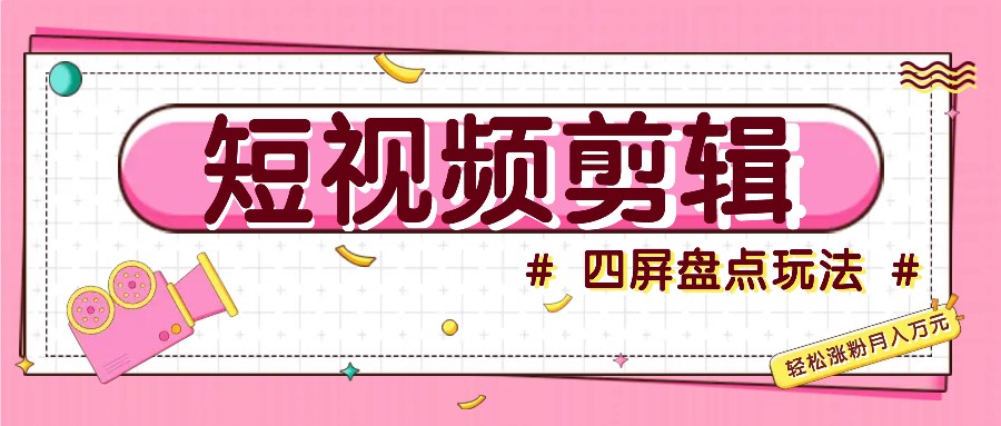 短视频四屏盘点玩法，新手也能快速掌握制作原创视频，轻松涨粉月入万元-策里行间