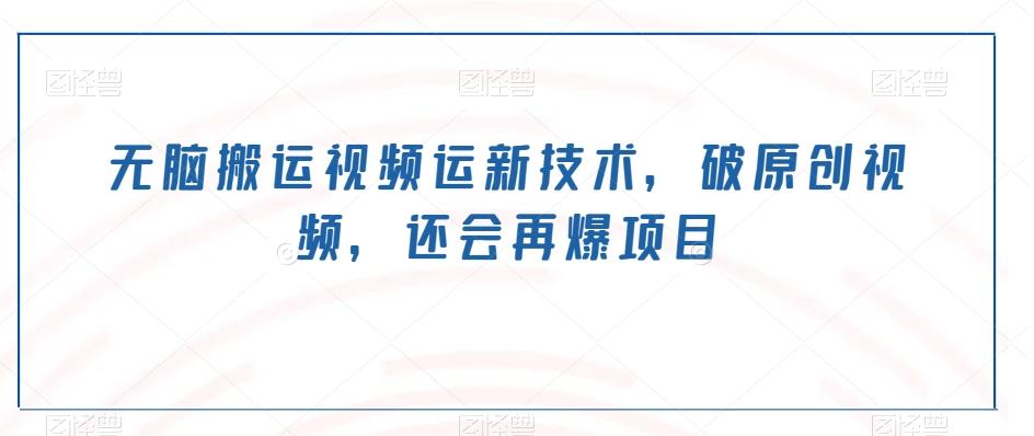 无脑搬运视频运新技术，破原创视频，还会再爆项目-策里行间