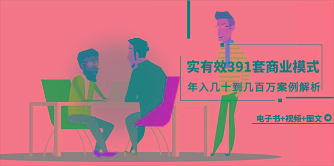 (9607期)真实有效391套商业模式，年入几十到几百万案例解析(电子书+视频+图文)-策里行间