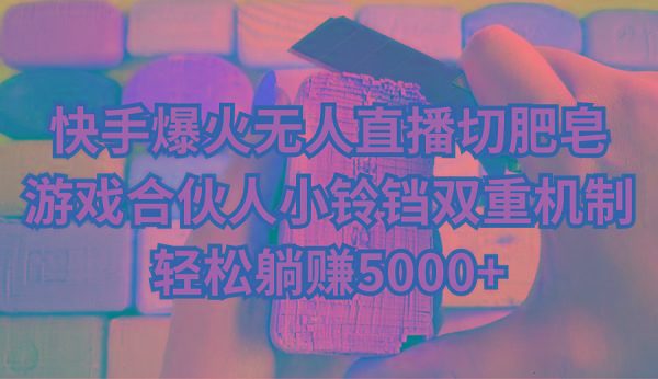 快手爆火无人直播切肥皂，游戏合伙人小铃铛双重机制，轻松躺赚5000+-策里行间