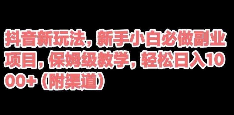 抖音新玩法，新手小白必做副业项目，保姆级教学，轻松日入1000+（附渠道）-策里行间
