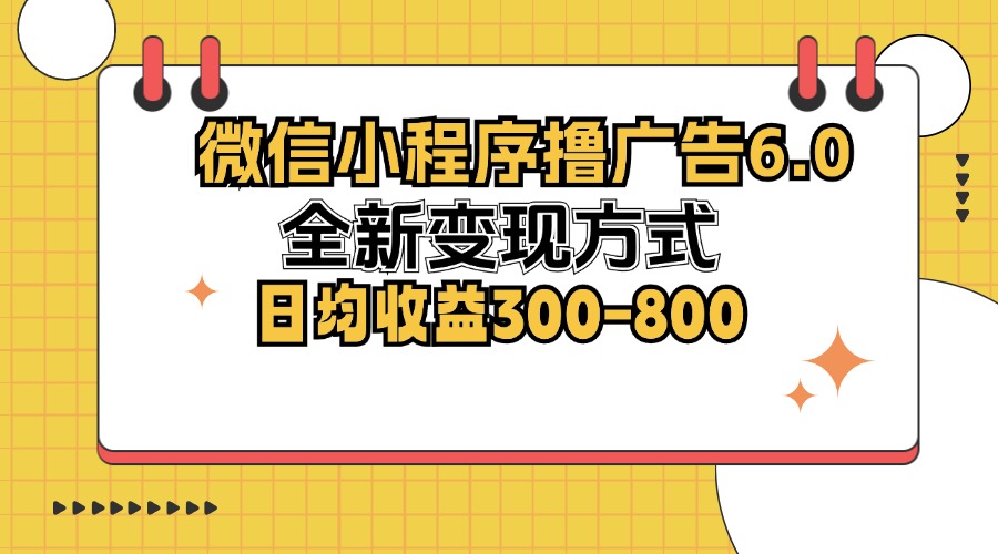微信小程序撸广告6.0，全新变现方式，日均收益300-800-策里行间