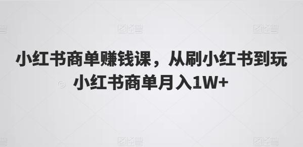 小红书商单赚钱课，从刷小红书到玩小红书商单月入1W+-策里行间