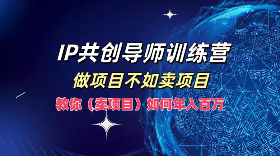 IP共创导师训练营，做项目不如卖项目，教你(卖项目)如何实现年入百万-策里行间
