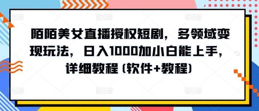 陌陌美女直播授权短剧，多领域变现玩法，日入1000加小白能上手，详细教程(软件+教程)【揭秘】-策里行间