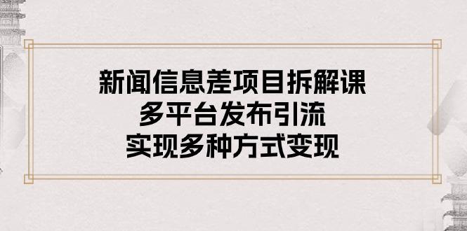 新闻信息差项目拆解课：多平台发布引流，实现多种方式变现-策里行间