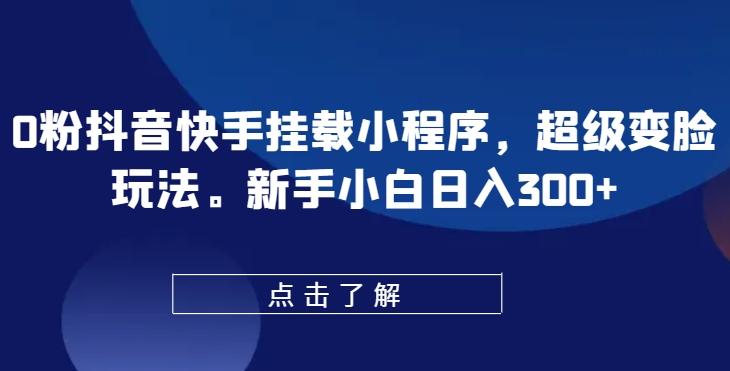 0粉抖音快手挂载小程序，超级变脸玩法，新手小白日入300+【揭秘】-策里行间