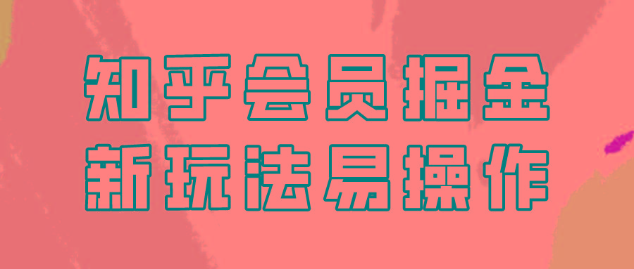 知乎会员掘金，新玩法易变现，新手也可日入300元！-策里行间