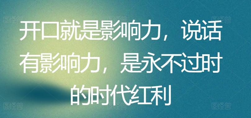 开口就是影响力，说话有影响力，是永不过时的时代红利-策里行间