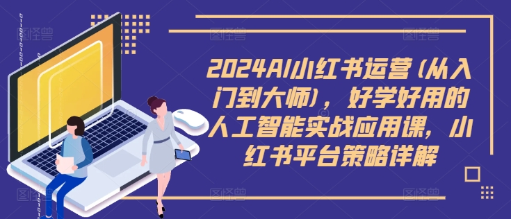 2024AI小红书运营(从入门到大师)，好学好用的人工智能实战应用课，小红书平台策略详解-策里行间