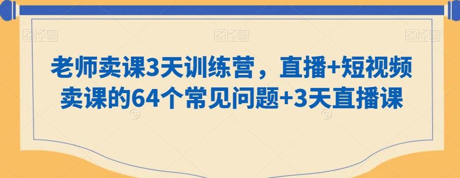 老师卖课3天训练营，直播+短视频卖课的64个常见问题+3天直播课-策里行间