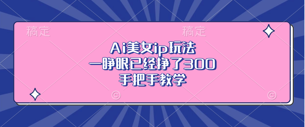 Ai美女ip玩法，一睁眼已经挣了300，手把手教学-策里行间