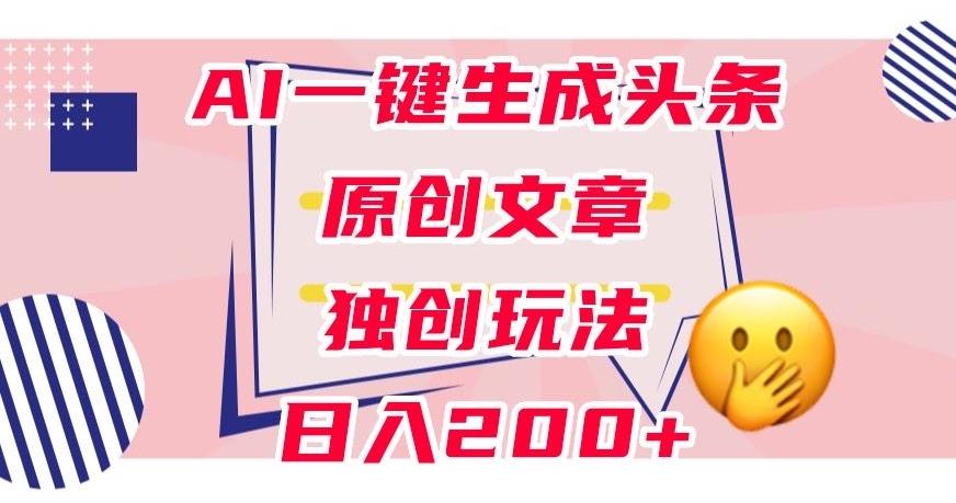 利用AI一键生成头条原创文章，0粉丝即可变现，稳定日入200+【揭秘】-策里行间