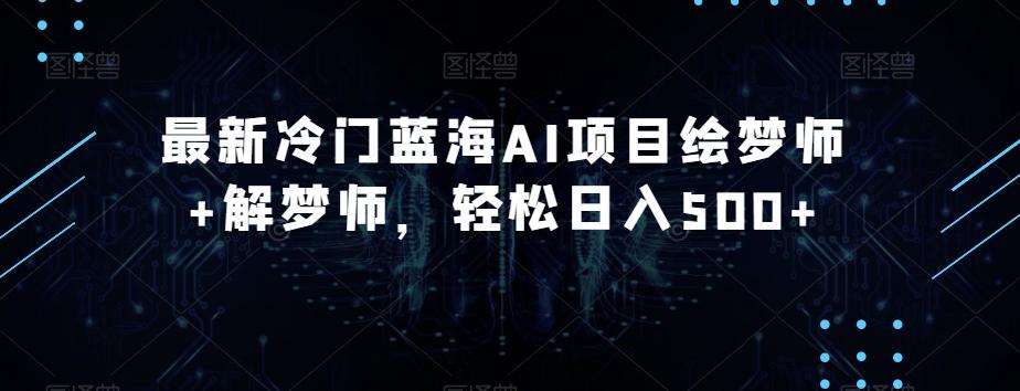 最新冷门蓝海AI项目绘梦师+解梦师，轻松日入500+【揭秘】-策里行间