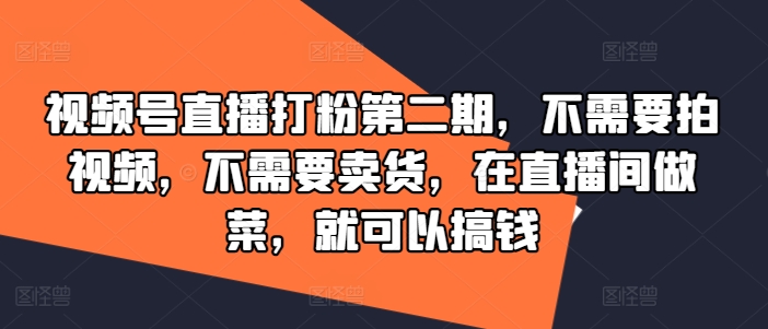 视频号直播打粉第二期，不需要拍视频，不需要卖货，在直播间做菜，就可以搞钱-策里行间