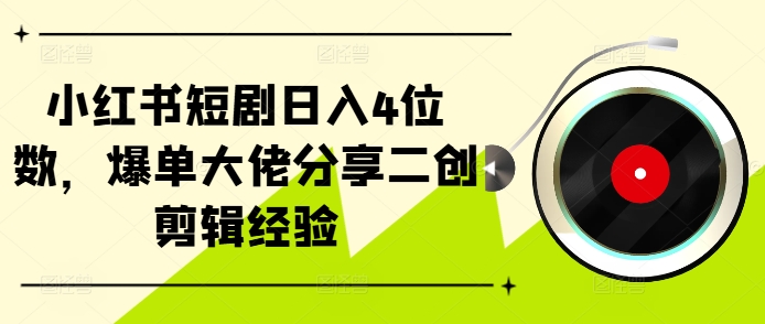小红书短剧日入4位数，爆单大佬分享二创剪辑经验-策里行间