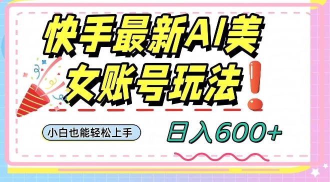 快手AI美女号最新玩法，日入600+小白级别教程【揭秘】-策里行间