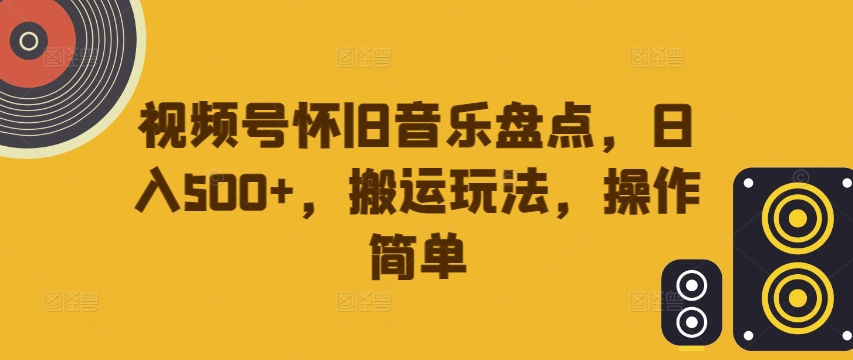 视频号怀旧音乐盘点，日入500+，搬运玩法，操作简单【揭秘】-策里行间