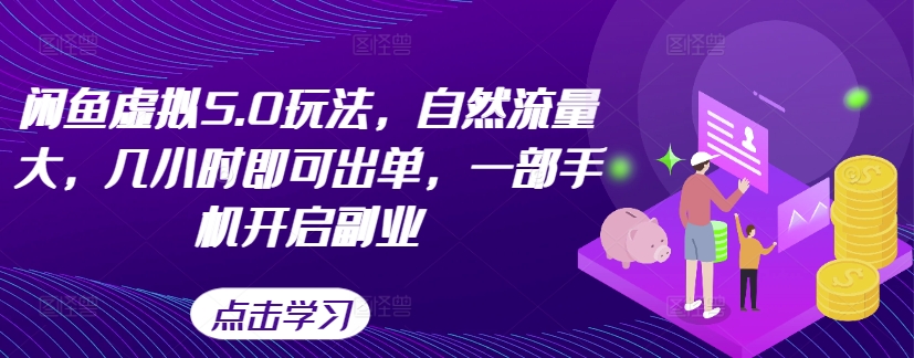 闲鱼虚拟5.0玩法，自然流量大，几小时即可出单，一部手机开启副业-策里行间