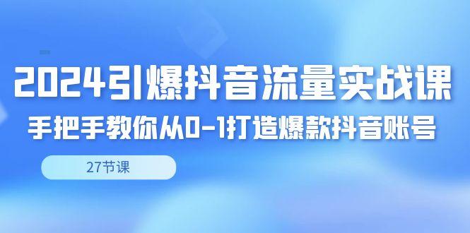 2024引爆·抖音流量实战课，手把手教你从0-1打造爆款抖音账号(27节)-策里行间