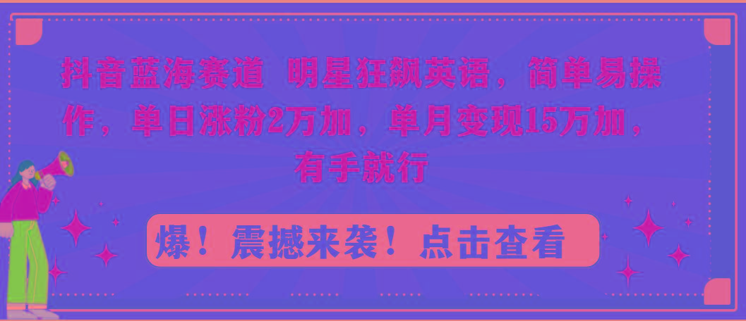 抖音蓝海赛道，明星狂飙英语，简单易操作，单日涨粉2万加，单月变现15万…-策里行间