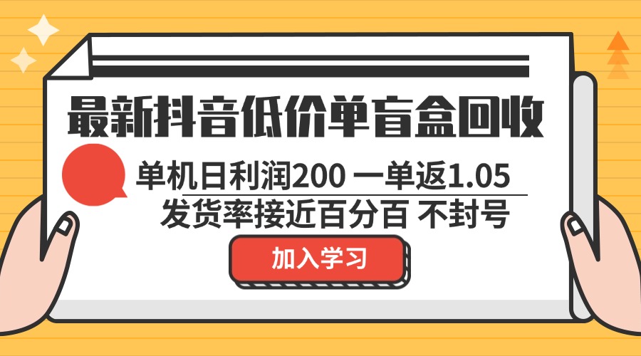 最新抖音低价单盲盒回收 一单1.05 单机日利润200 纯绿色不封号-策里行间