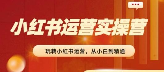 2024小红书运营实操营，​从入门到精通，完成从0~1~100-策里行间