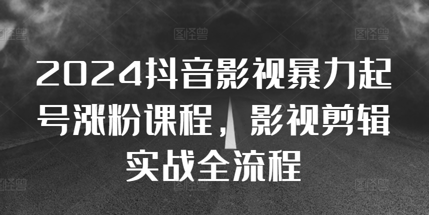 2024抖音影视暴力起号涨粉课程，影视剪辑搬运实战全流程-策里行间