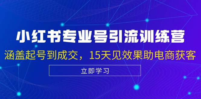 小红书专业号引流陪跑课，涵盖起号到成交，15天见效果助电商获客-策里行间