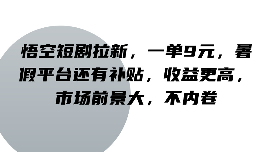 悟空短剧拉新，一单9元，暑假平台还有补贴，收益更高，市场前景大，不内卷-策里行间