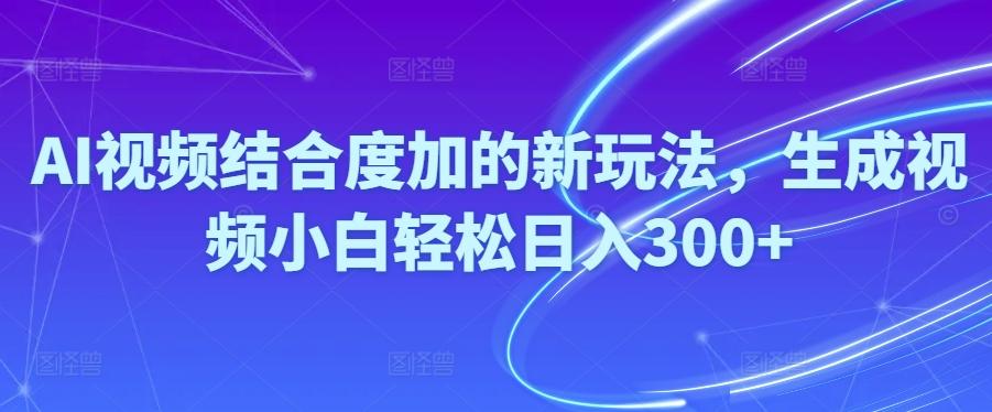 Ai视频结合度加的新玩法,生成视频小白轻松日入300+-策里行间