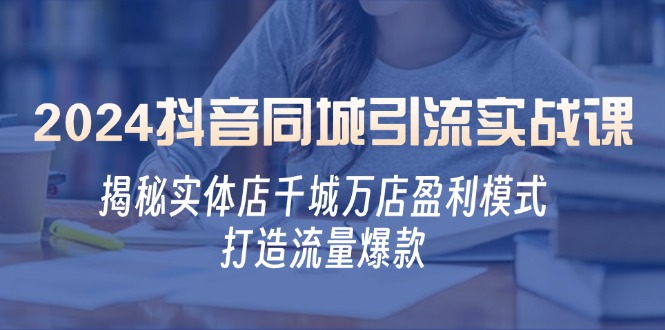 2024抖音同城引流实战课：揭秘实体店千城万店盈利模式，打造流量爆款-策里行间