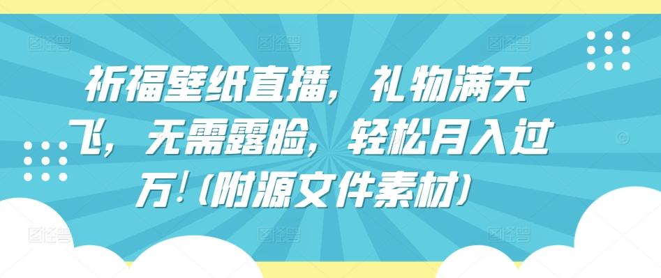 祈福壁纸直播，礼物满天飞，无需露脸，轻松月入过万!(附源文件素材)【揭秘】-策里行间