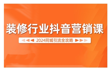 2024装修行业抖音营销课，同城引流全攻略-策里行间