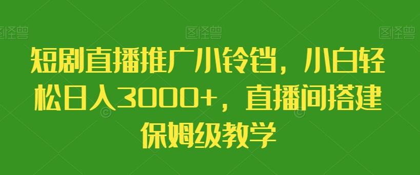 短剧直播推广小铃铛，小白轻松日入3000+，直播间搭建保姆级教学-策里行间