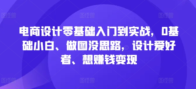电商设计零基础入门到实战，0基础小白、做图没思路，设计爱好者、想赚钱变现-策里行间
