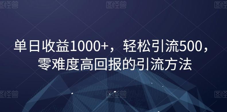 单日收益1000+，轻松引流500，零难度高回报的引流方法【揭秘】-策里行间