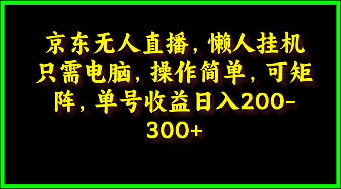 (9973期)京东无人直播，电脑挂机，操作简单，懒人专属，可矩阵操作 单号日入200-300-策里行间