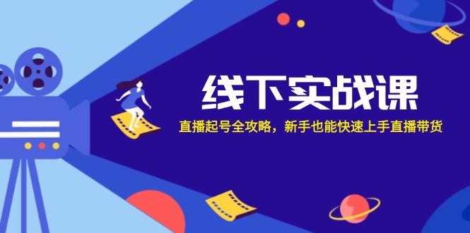 线下实战课：直播起号全攻略，新手也能快速上手直播带货-策里行间