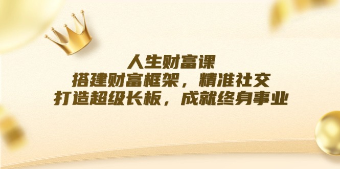 人生财富课：搭建财富框架，精准社交，打造超级长板，成就终身事业-策里行间