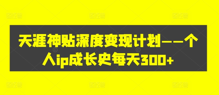 天涯神贴深度变现计划——个人ip成长史每天300+【揭秘】-策里行间