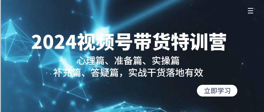 2024视频号带货特训营：心理篇、准备篇、实操篇、补充篇、答疑篇，实战…-策里行间