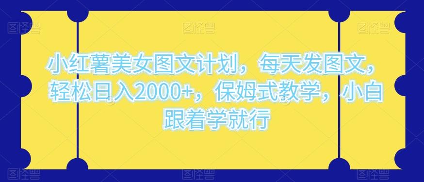 小红薯美女图文计划，每天发图文，轻松日入2000+，保姆式教学，小白跟着学就行-策里行间