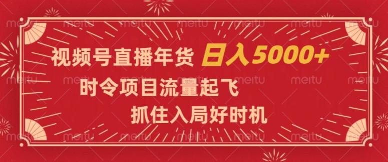 视频号直播年货，时令项目流量起飞，抓住入局好时机，日入5000+【揭秘】-策里行间