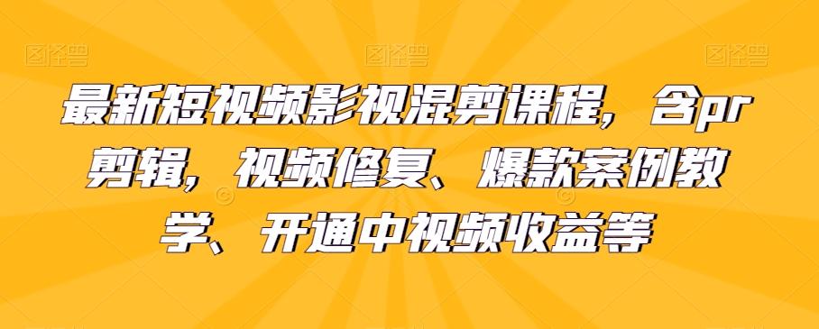 最新短视频影视混剪课程，含pr剪辑，视频修复、爆款案例教学、开通中视频收益等-策里行间