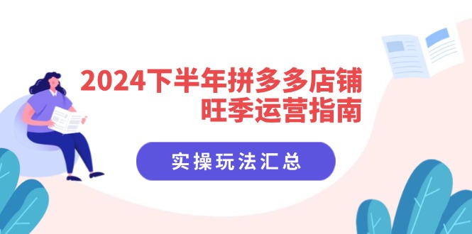 2024下半年拼多多店铺旺季运营指南：实操玩法汇总(8节课-策里行间