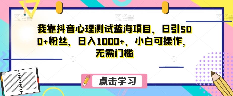 我靠抖音心理测试蓝海项目，日引500+粉丝，日入1000+，小白可操作，无需门槛（附3G素材）-策里行间
